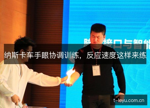 纳斯卡车手眼协调训练,反应速度这样来练 纳斯卡车手眼协调训练,反应速度这样来练