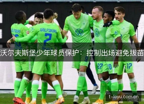 沃尔夫斯堡少年球员保护:控制出场避免拔苗 沃尔夫斯堡少年球员保护:控制出场避免拔苗