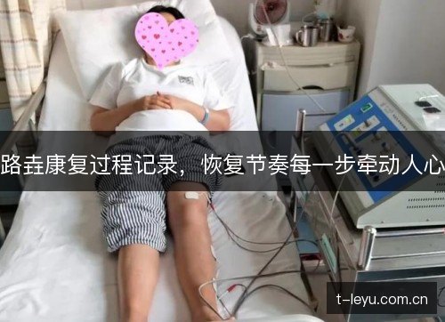 路垚康复过程记录,恢复节奏每一步牵动人心 路垚康复过程记录,恢复节奏每一步牵动人心